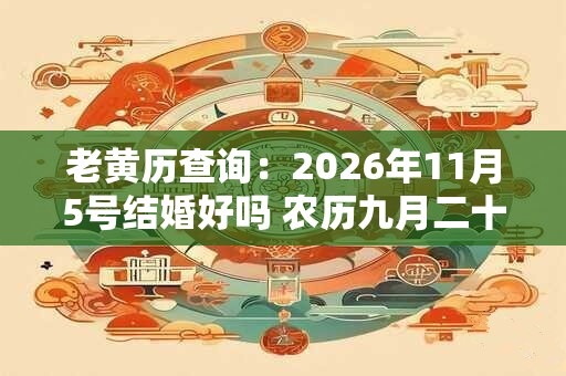 老黄历查询：2026年11月5号结婚好吗 农历九月二十宜嫁娶吗