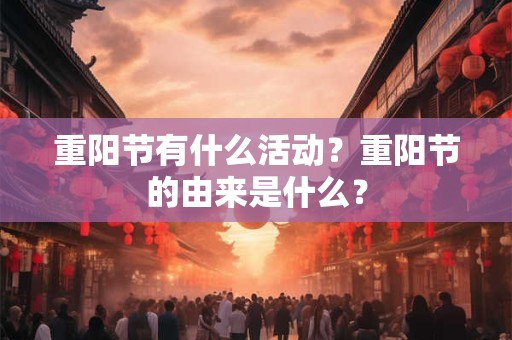 重阳节有什么活动？重阳节的由来是什么？