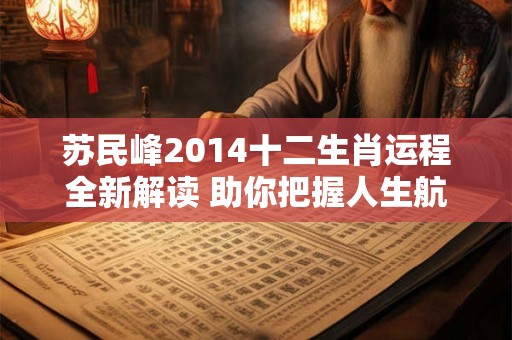 苏民峰2014十二生肖运程全新解读 助你把握人生航向！