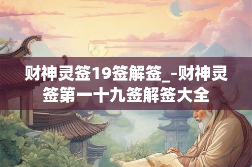 财神灵签19签解签_-财神灵签第一十九签解签大全 财神灵签19签解签_-财神灵签第一十九签解签大全