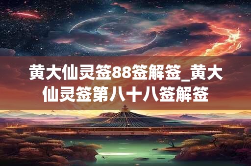 黄大仙灵签88签解签_黄大仙灵签第八十八签解签 黄大仙灵签88签解签_黄大仙灵签第八十八签解签