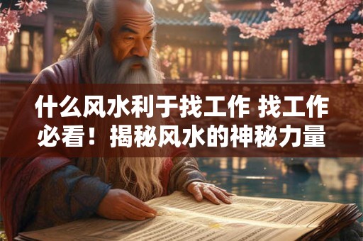 什么风水利于找工作 找工作必看!揭秘风水的神秘力量 什么风水利于找工作 找工作必看!揭秘风水的神秘力量