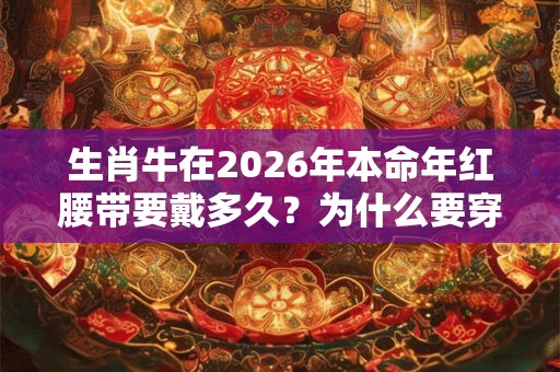 生肖牛在2026年本命年红腰带要戴多久？为什么要穿红色？