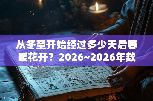 从冬至开始经过多少天后春暖花开？2026~2026年数九时间表！