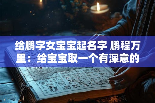 给鹏字女宝宝起名字 鹏程万里：给宝宝取一个有深意的名字