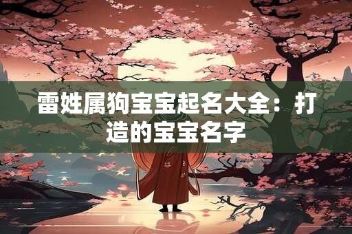 雷姓属狗宝宝起名大全:打造的宝宝名字 雷姓属狗宝宝起名大全:打造的宝宝名字