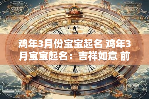 鸡年3月份宝宝起名 鸡年3月宝宝起名:吉祥如意 前程似锦 鸡年3月份宝宝起名 鸡年3月宝宝起名:吉祥如意 前程似锦