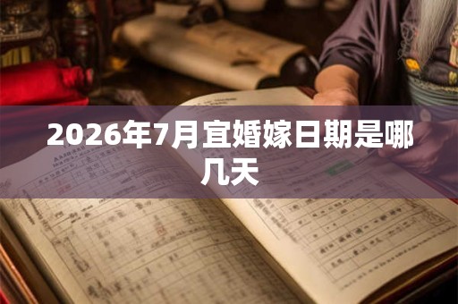 2026年7月宜婚嫁日期是哪几天 2026年7月宜婚嫁日期是哪几天