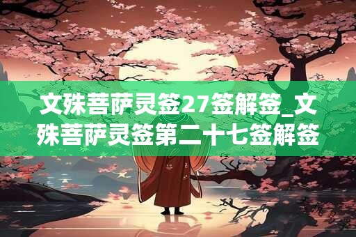 文殊菩萨灵签27签解签_文殊菩萨灵签第二十七签解签