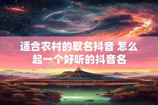 适合农村的取名抖音 怎么起一个好听的抖音名