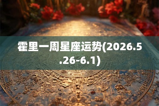 霍里一周星座运势(2026.5.26-6.1)