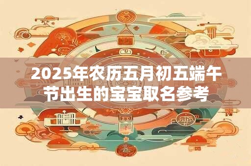 2026年农历五月初五端午节出生的宝宝取名参考