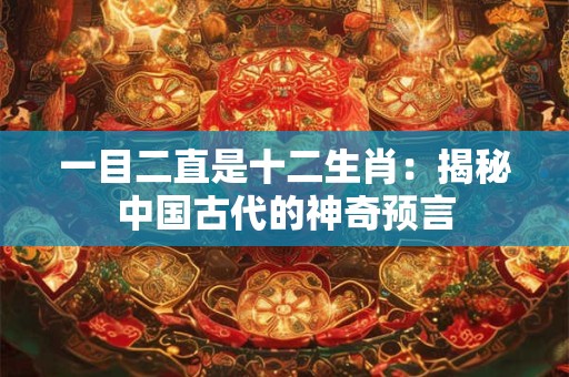 一目二直是十二生肖：揭秘中国古代的神奇预言