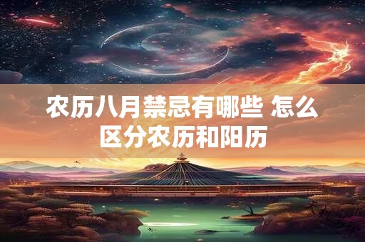 农历八月禁忌有哪些 怎么区分农历和阳历 农历八月禁忌有哪些 怎么区分农历和阳历