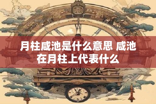 月柱咸池是什么意思 咸池在月柱上代表什么