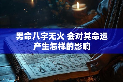 男命八字无火 会对其命运产生怎样的影响 男命八字无火 会对其命运产生怎样的影响